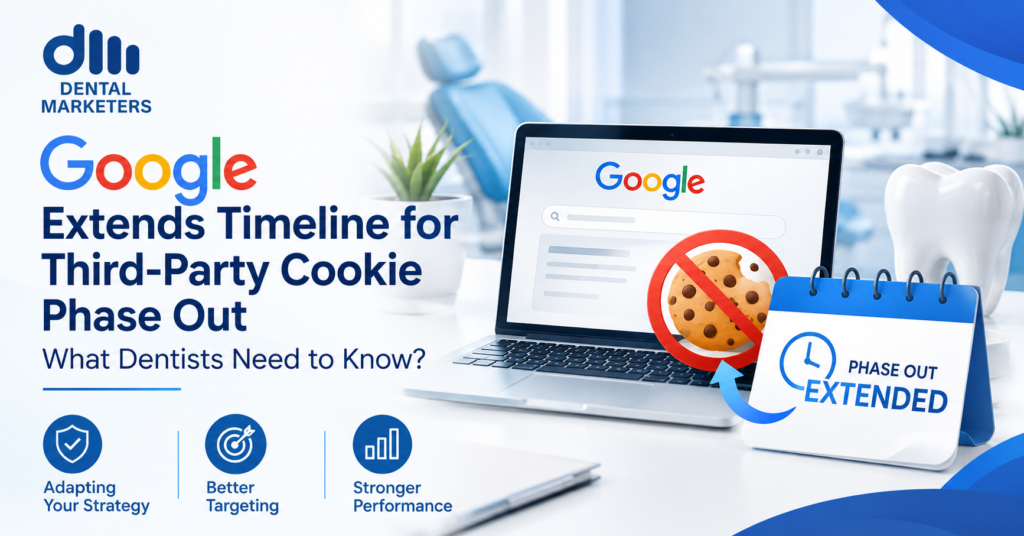 Google Extends Timeline for Third-Party Cookie Phase Out - What Dentists Need to Know?