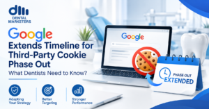 Google Extends Timeline for Third-Party Cookie Phase Out - What Dentists Need to Know?